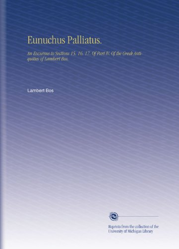 Eunuchus Palliatus.: An Excursus to Sections 15. 16. 17. Of Part IV. Of the Greek Antiquities of Lambert Bos.
