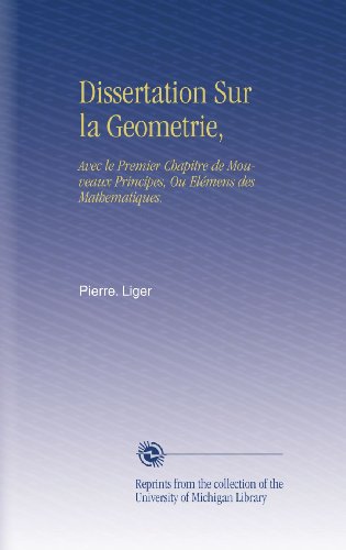 Dissertation Sur la Geometrie,: Avec le Premier Chapitre de Mouveaux Principes, Ou ElÃ©mens des Mathematiques. (French Edition)