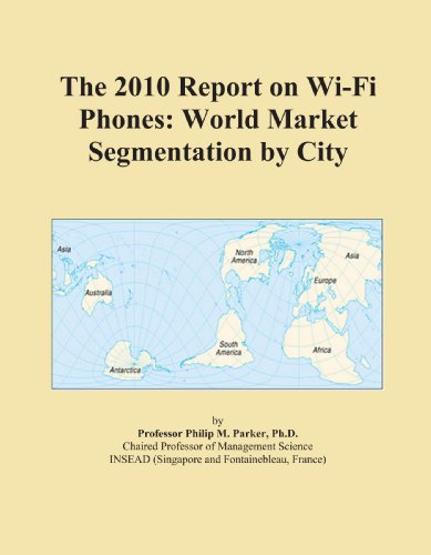 The 2010 Report on Wi-Fi Phones: World Market Segmentation by City