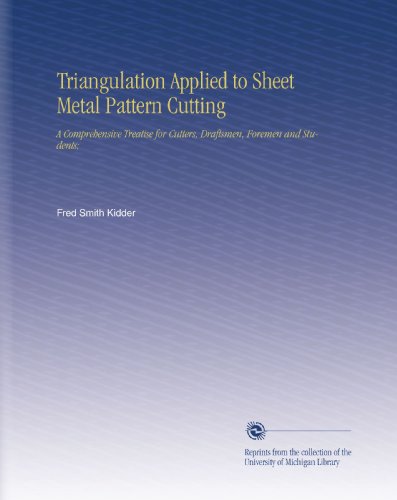 Triangulation Applied to Sheet Metal Pattern Cutting: A Comprehensive Treatise for Cutters, Draftsmen, Foremen and Students;