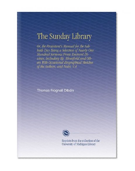 The Sunday Library: Or, the Protestant's Manual for the Sabbath-Day Being a Selection of Nearly One Hundred Sermons From Eminent Divines, Including ... Sketches of the Authors, and Notes. V.4