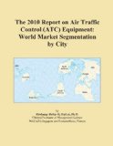 The 2010 Report on Air Traffic Control (ATC) Equipment: World Market Segmentation by City