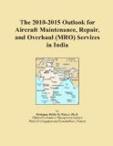 The 2010-2015 Outlook for Aircraft Maintenance, Repair, and Overhaul (MRO) Services in India