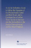 An Act to Authorise a Loan to Defray the Expenses of the Pennsylvania Canal and Rail Road, and to Continue for a Further Time "an Act to Incorporate ... of Pennsylvania," and for Other Purposes.