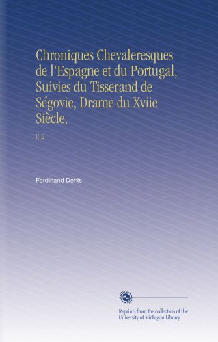 Chroniques Chevaleresques de l'Espagne et du Portugal, Suivies du Tisserand de SÃ©govie, Drame du Xviie SiÃ¨cle,: V. 2 (French Edition)