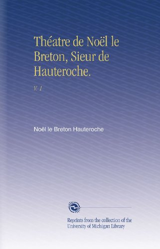 ThÃ©atre de NoÃ«l le Breton, Sieur de Hauteroche.: V. 1 (French Edition)