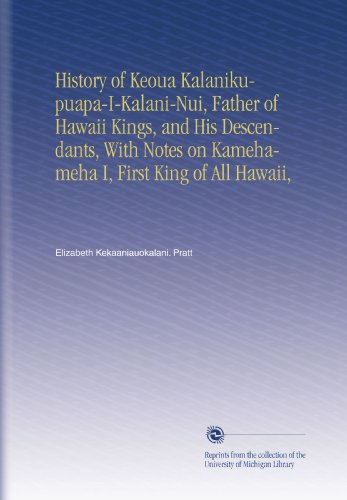 History of Keoua Kalanikupuapa-I-Kalani-Nui, Father of Hawaii Kings, and His Descendants, With Notes on Kamehameha I, First King of All Hawaii,