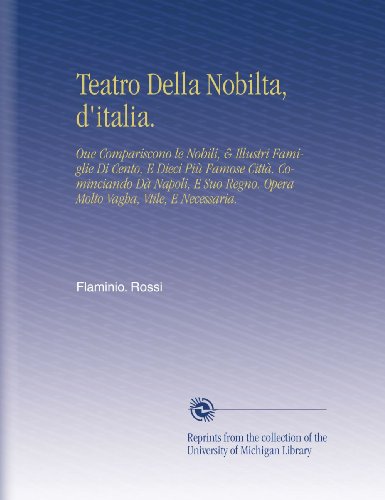 Teatro Della Nobilta, d'italia.: Oue Compariscono le Nobili, & Illustri Famiglie Di Cento, E Dieci PiÃ¹ Famose CittÃ . Cominciando DÃ  Napoli, E Suo ... Vagha, Vtile, E Necessaria. (Italian Edition)