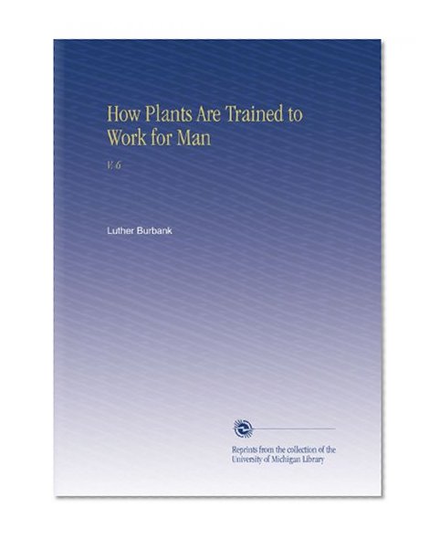How Plants Are Trained to Work for Man: V. 6