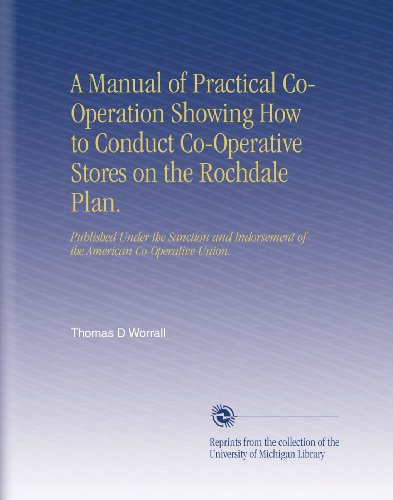 A Manual of Practical Co-Operation Showing How to Conduct Co-Operative Stores on the Rochdale Plan.: Published Under the Sanction and Indorsement of the American Co-Operative Union.
