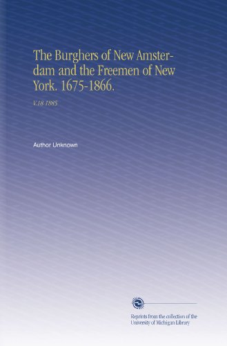 The Burghers of New Amsterdam and the Freemen of New York. 1675-1866.: V.18 1885