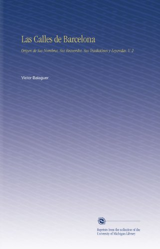 Las Calles de Barcelona: Origen de Sus Nombres, Sus Recuerdos, Sus TradiciÃ³nes y Leyendas. V. 2 (Spanish Edition)