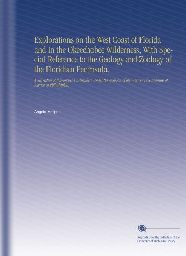 Explorations on the West Coast of Florida and in the Okeechobee Wilderness, With Special Reference to the Geology and Zoology of the Floridian ... Free Institute of Science of Philadelphia,