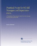 Practical Points for Oil Mill Managers and Superintendents,: A Hand-Book of Instruction for Daily Use in the Management of Cottonseed Oil Mills,