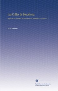Las Calles de Barcelona: Origen de Sus Nombres, Sus Recuerdos, Sus TradiciÃ³nes y Leyendas. V. 2 (Spanish Edition)