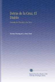 Detras de la Cruz, El Diablo: Comedia En Tres Actos y En Verso. (Spanish Edition)