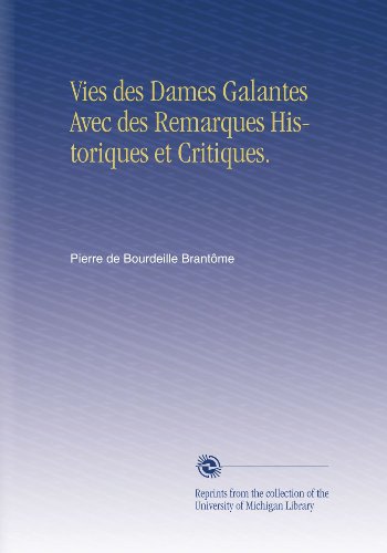 Vies des Dames Galantes Avec des Remarques Historiques et Critiques. (French Edition)