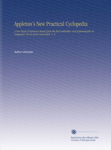 Appleton's New Practical Cyclopedia: A New Work of Reference Based Upon the Best Authorities, and Systematically Arranged for Use in Home and School. V. 4