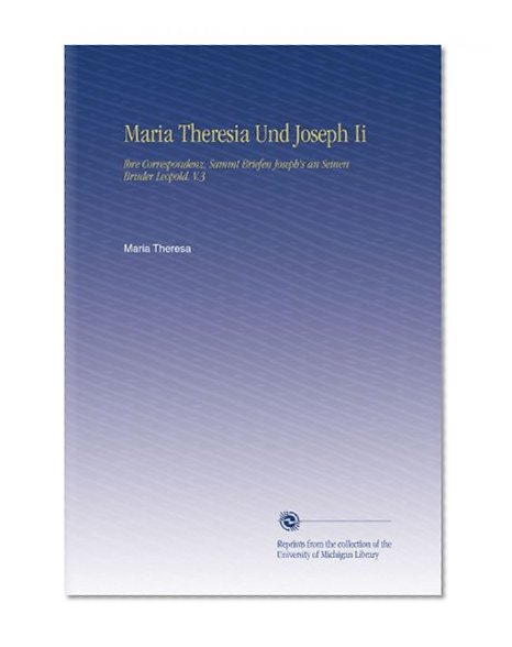 Maria Theresia Und Joseph Ii: Ihre Correspondenz, Sammt Briefen Joseph's an Seinen Bruder Leopold. V.3 (German Edition)