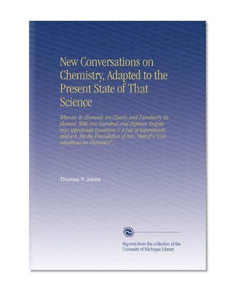 New Conversations on Chemistry, Adapted to the Present State of That Science: Wherein its Elements Are Clearly and Familiarly Explained. With One Hundred ... Mrs. Marcel's "Conversations on Chemistry".
