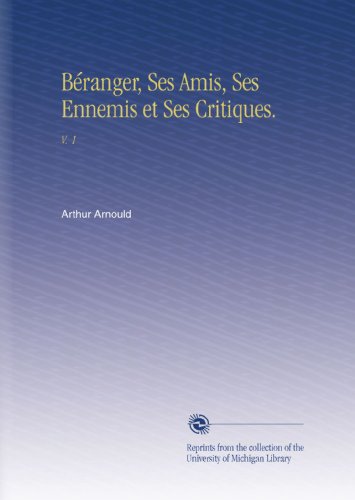 BÃ©ranger, Ses Amis, Ses Ennemis et Ses Critiques.: V. 1 (French Edition)