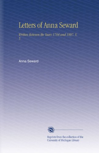 Letters of Anna Seward: Written Between the Years 1784 and 1807. V. 5