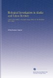 Biological Investigation in Alaska and Yukon Territory.: I. East Central Alaska. Ii. The Ogilvie Range, Yukon. Iii. The Macmillan River, Yukon.