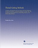 Thread-Cutting Methods: A Treatise on the Operation and Use of Various Tools and Machines for Forming Screw Threads, Including the Application of ... Machines, and Thread-Rolling Machines,