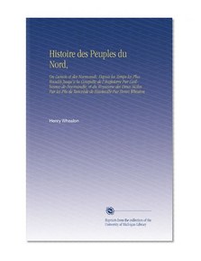 Histoire des Peuples du Nord,: Ou Danois et des Normands, Depuis les Temps les Plus ReculÃ©s Jusqu'a la ConquÃªte de l'Angleterre Par ... Hauteville Par Henri Wheaton (French Edition)
