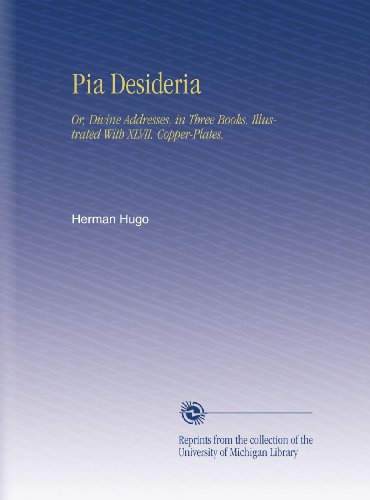 Pia Desideria: Or, Divine Addresses, in Three Books. Illustrated With XLVII. Copper-Plates. (Latin Edition)