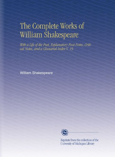 The Complete Works of William Shakespeare: With a Life of the Poet, Explanatory Foot-Notes, Critical Notes, and a Glossarial Index V. 19