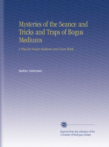 Mysteries of the Seance and Tricks and Traps of Bogus Mediums: A Plea for Honest Mediums and Clean Work,