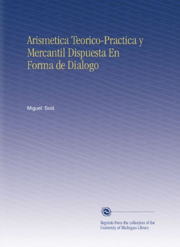 Arismetica Teorico-Practica y Mercantil Dispuesta En Forma de Dialogo (Spanish Edition)