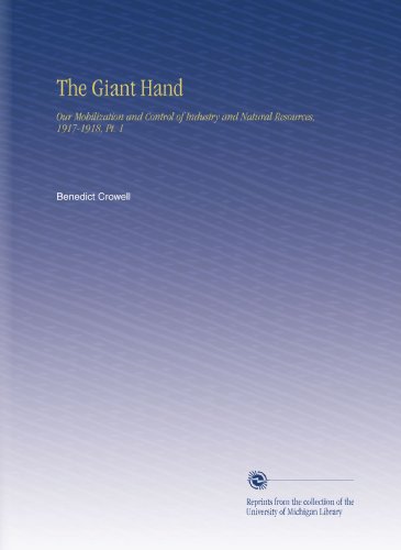 The Giant Hand: Our Mobilization and Control of Industry and Natural Resources, 1917-1918, Pt. 1