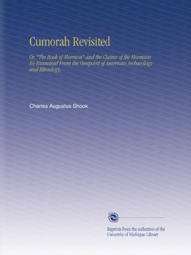 Cumorah Revisited: Or, "The Book of Mormon" and the Claims of the Mormons Re-Examined From the Viewpoint of American Archaeology and Ethnology,
