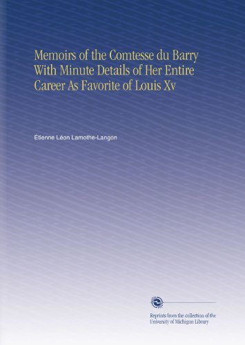 Memoirs of the Comtesse du Barry With Minute Details of Her Entire Career As Favorite of Louis Xv