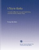 A Trip to Alaska: A Narative of What Was Seen and Heard During a Summer Cruise in Alaskan Waters,