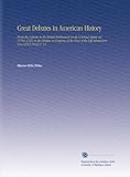 Great Debates in American History: From the Debates in the British Parliament on the Colonial Stamp Act (1764-1765) to the Debates in Congress at the Close of the Taft Administration (1912-1913) V. 12