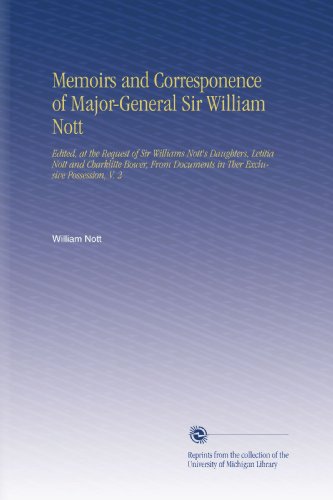 Memoirs and Corresponence of Major-General Sir William Nott: Edited, at the Request of Sir Williams Nott's Daughters, Letitia Nott and Charklitte ... Documents in Ther Exclusive Possession, V. 2