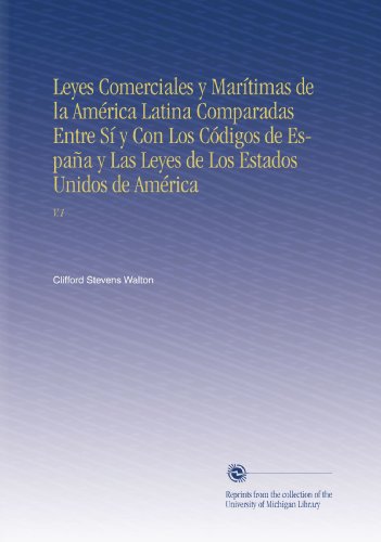 Leyes Comerciales y MarÃ­timas de la AmÃ©rica Latina Comparadas Entre SÃ­ y Con Los CÃ³digos de EspaÃ±a y Las Leyes de Los Estados Unidos de AmÃ©rica: V.1 (Spanish Edition)