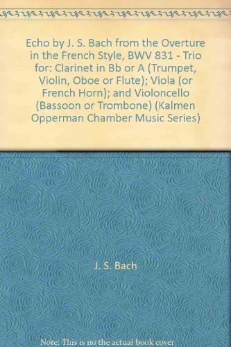 Echo by J. S. Bach from the Overture in the French Style, BWV 831 - Trio for: Clarinet in Bb or A (Trumpet, Violin, Oboe or Flute); Viola (or French Horn); and Violoncello (Bassoon or Trombone) (Kalmen Opperman Chamber Music Series)