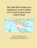The 2010-2015 Outlook for Unmanned Aerial Vehicles (UAV) and Systems in the United States