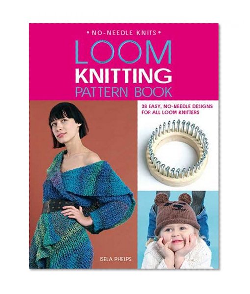 Loom Knitting Pattern Book: 38 Easy, No-Needle Designs for All Loom Knitters (No-Needle Knits)