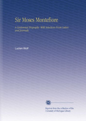 Sir Moses Montefiore: A Centennial Biography. With Selections From Letters and Journals.
