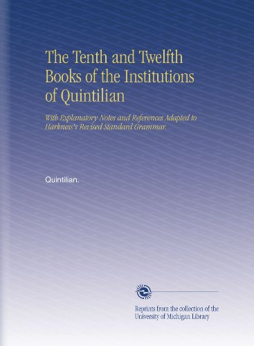 The Tenth and Twelfth Books of the Institutions of Quintilian: With Explanatory Notes and References Adapted to Harkness's Revised Standard Grammar.