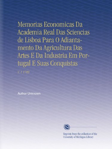 Memorias Economicas Da Academia Real Das Sciencias de Lisboa Para O Adiantamento Da Agricultura Das Artes E Da Industria Em Portugal E Suas Conquistas: V. 1 1789 (Portuguese Edition)