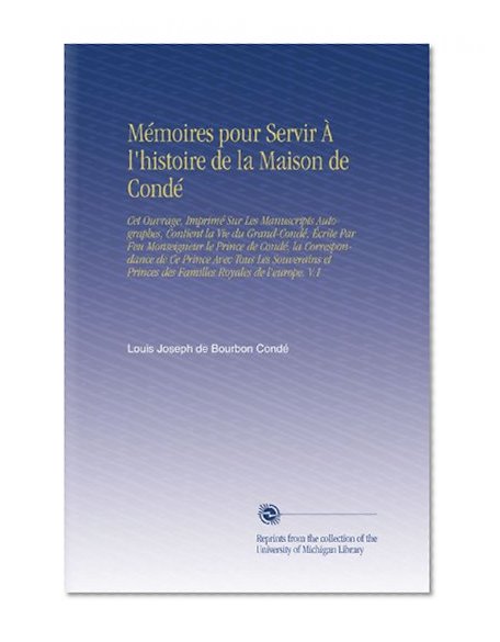 MÃ©moires pour Servir Ã€ l'histoire de la Maison de CondÃ©: Cet Ouvrage, ImprimÃ© Sur Les Manuscripts Autographes, Contient la Vie du Grand-CondÃ©, Ã‰crite ... Royales de l'europe. V.1 (French Edition)