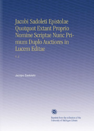 Jacobi Sadoleti Epistolae Quotquot Extant Proprio Nomine Scriptae Nunc Primum Duplo Auctiores in Lucem Editae: V. 3 (Latin Edition)
