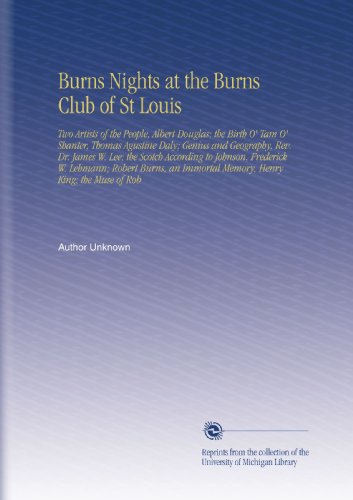 Burns Nights at the Burns Club of St Louis: Two Artists of the People, Albert Douglas; the Birth O' Tam O' Shanter, Thomas Agustine Daly; Genius and ... Immortal Memory, Henry King; the Muse of Rob