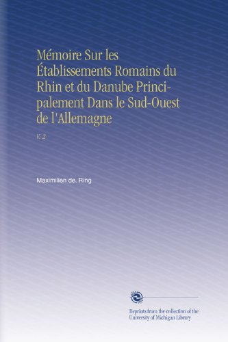 MÃ©moire Sur les Ã‰tablissements Romains du Rhin et du Danube Principalement Dans le Sud-Ouest de l'Allemagne: V. 2 (French Edition)
